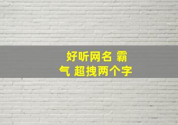 好听网名 霸气 超拽两个字